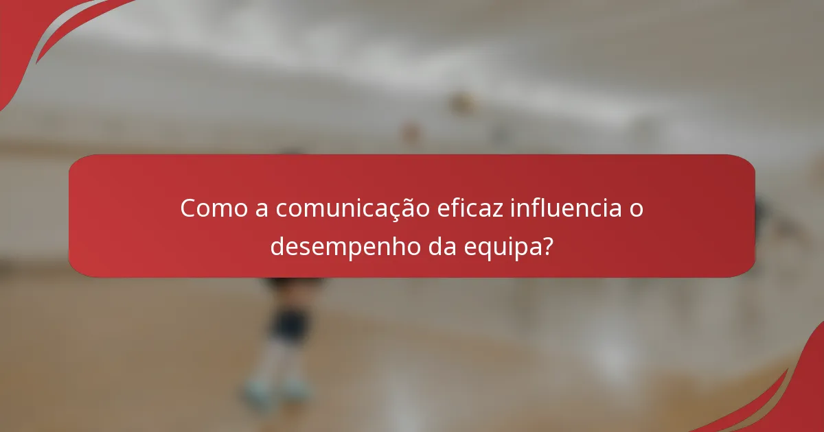 Como a comunicação eficaz influencia o desempenho da equipa?