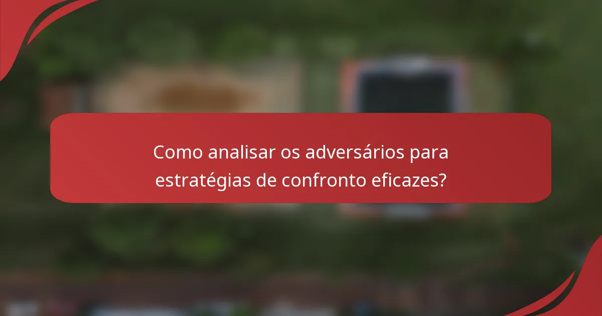 Como analisar os adversários para estratégias de confronto eficazes?