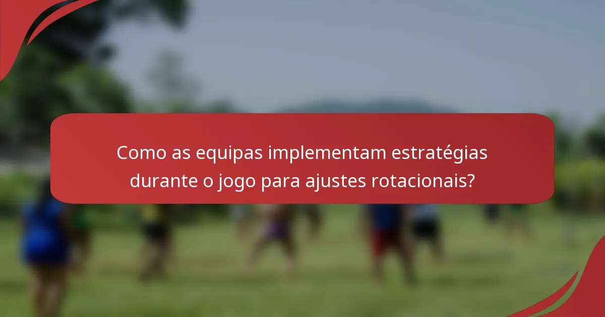Como as equipas implementam estratégias durante o jogo para ajustes rotacionais?