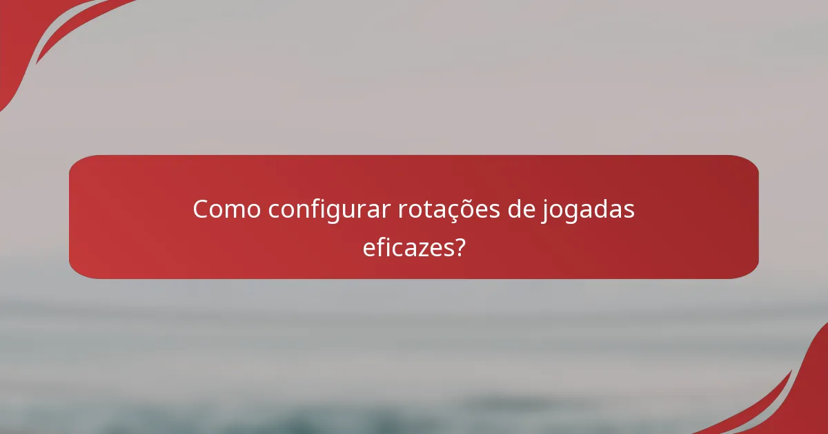 Como configurar rotações de jogadas eficazes?