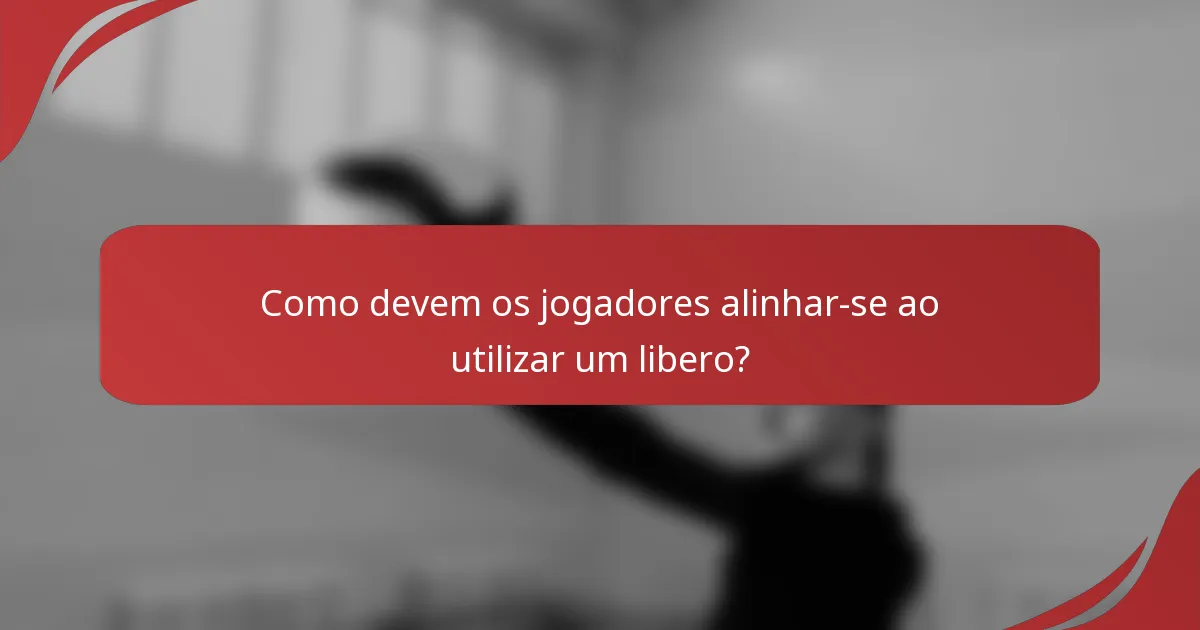 Como devem os jogadores alinhar-se ao utilizar um libero?