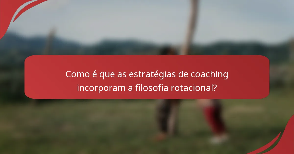 Como é que as estratégias de coaching incorporam a filosofia rotacional?
