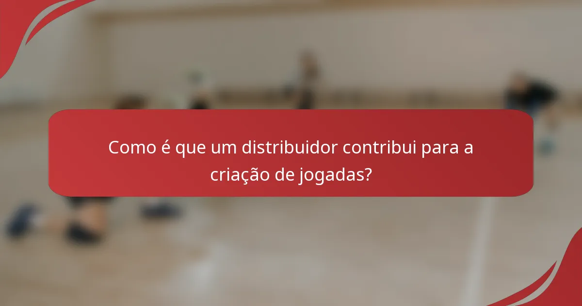 Como é que um distribuidor contribui para a criação de jogadas?