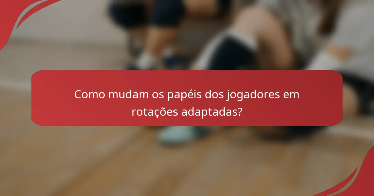 Como mudam os papéis dos jogadores em rotações adaptadas?