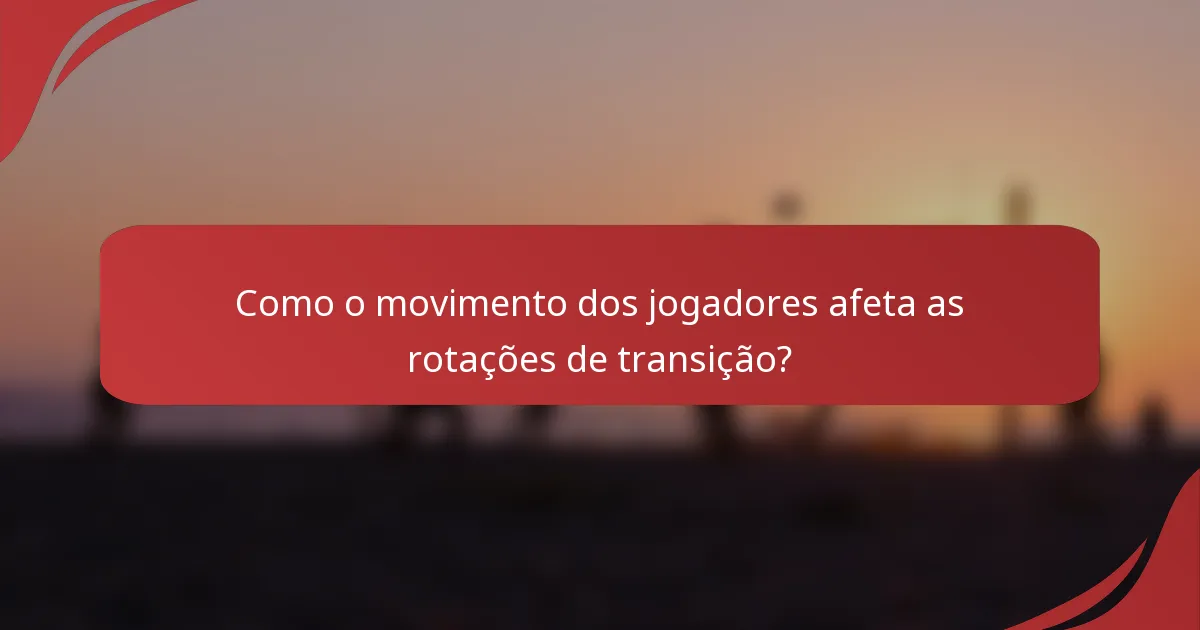 Como o movimento dos jogadores afeta as rotações de transição?