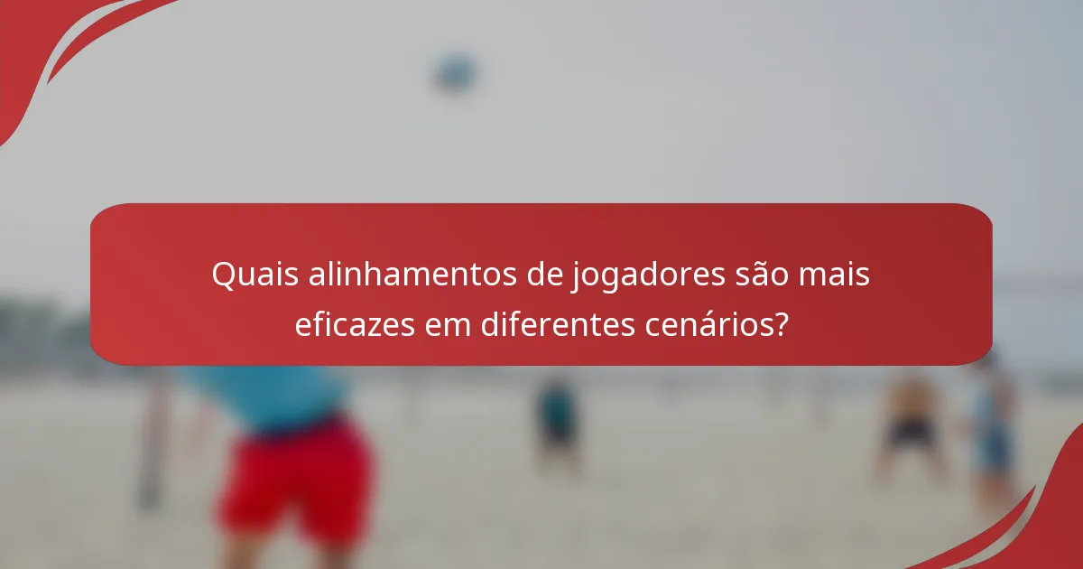 Quais alinhamentos de jogadores são mais eficazes em diferentes cenários?