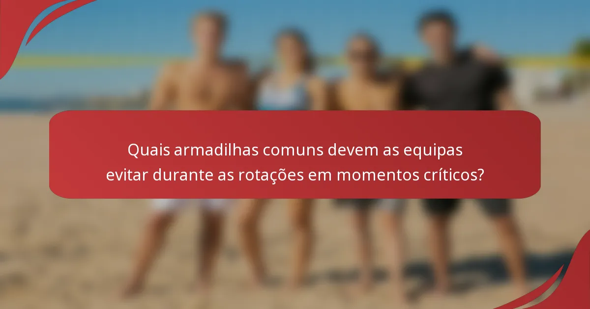 Quais armadilhas comuns devem as equipas evitar durante as rotações em momentos críticos?