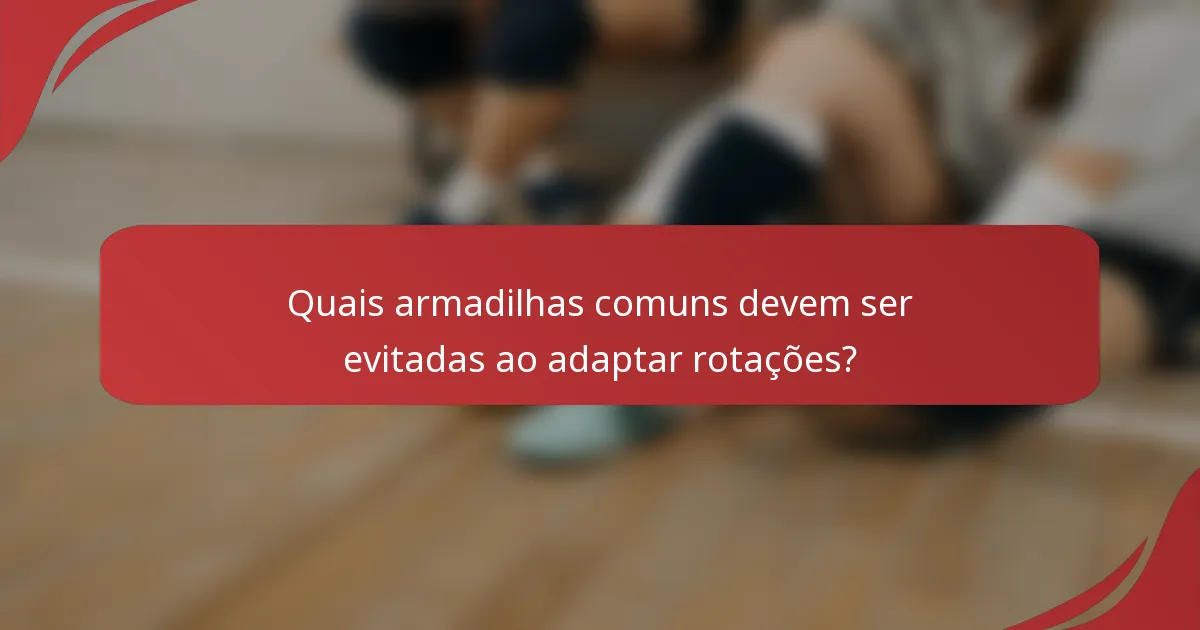 Quais armadilhas comuns devem ser evitadas ao adaptar rotações?
