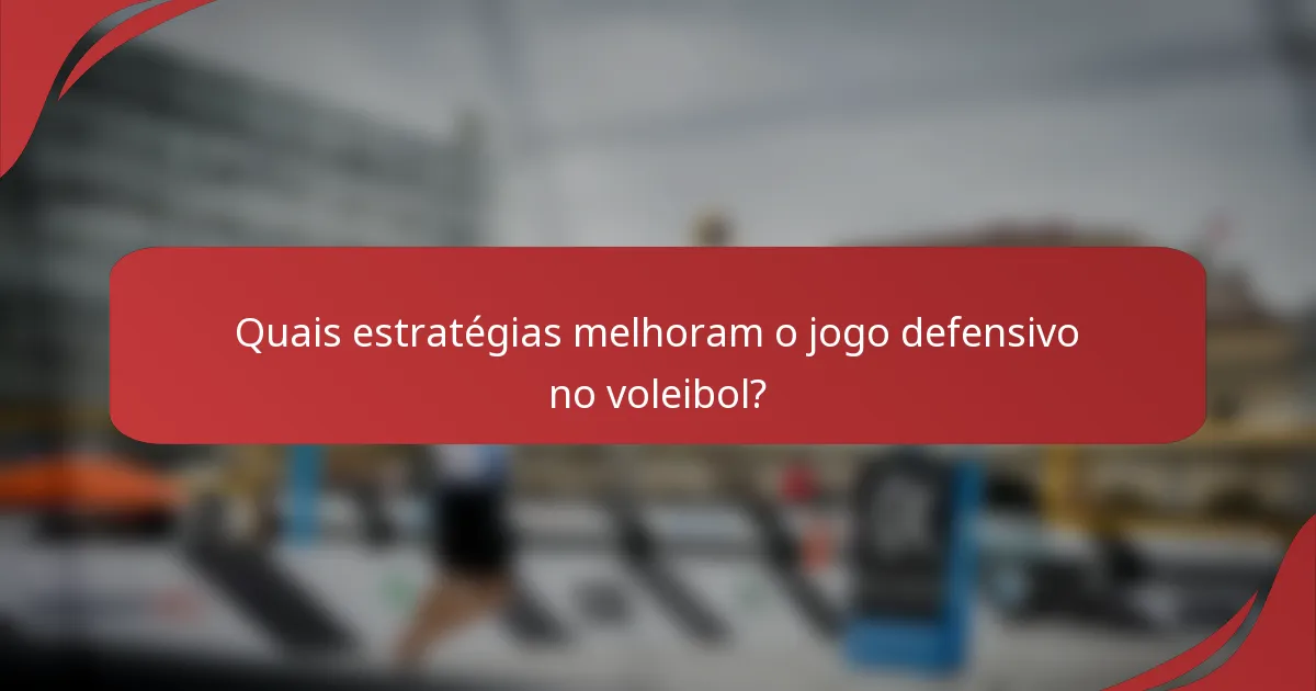 Quais estratégias melhoram o jogo defensivo no voleibol?