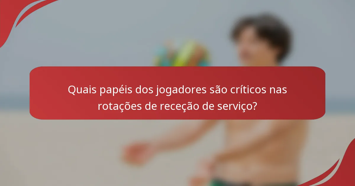 Quais papéis dos jogadores são críticos nas rotações de receção de serviço?