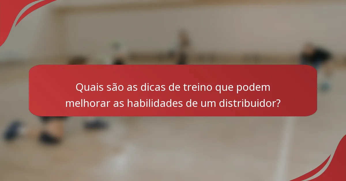 Quais são as dicas de treino que podem melhorar as habilidades de um distribuidor?