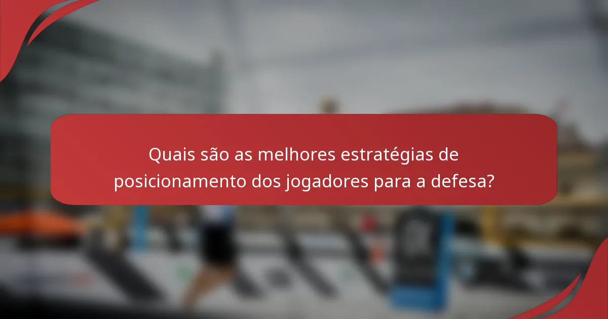Quais são as melhores estratégias de posicionamento dos jogadores para a defesa?