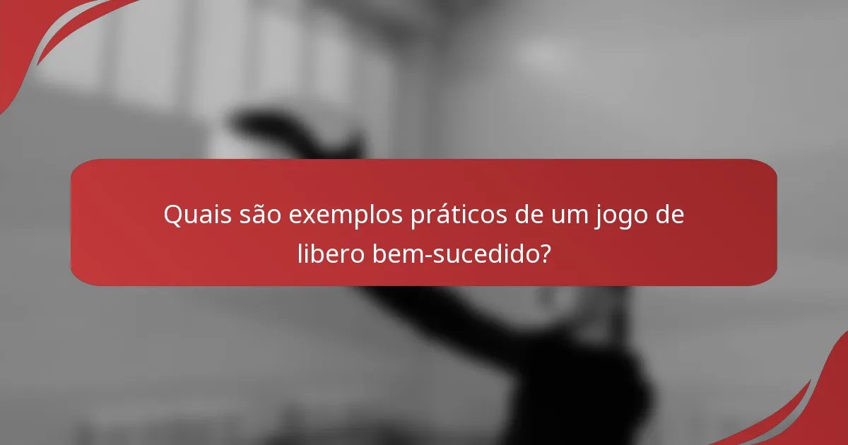 Quais são exemplos práticos de um jogo de libero bem-sucedido?