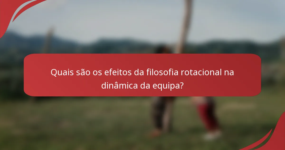 Quais são os efeitos da filosofia rotacional na dinâmica da equipa?