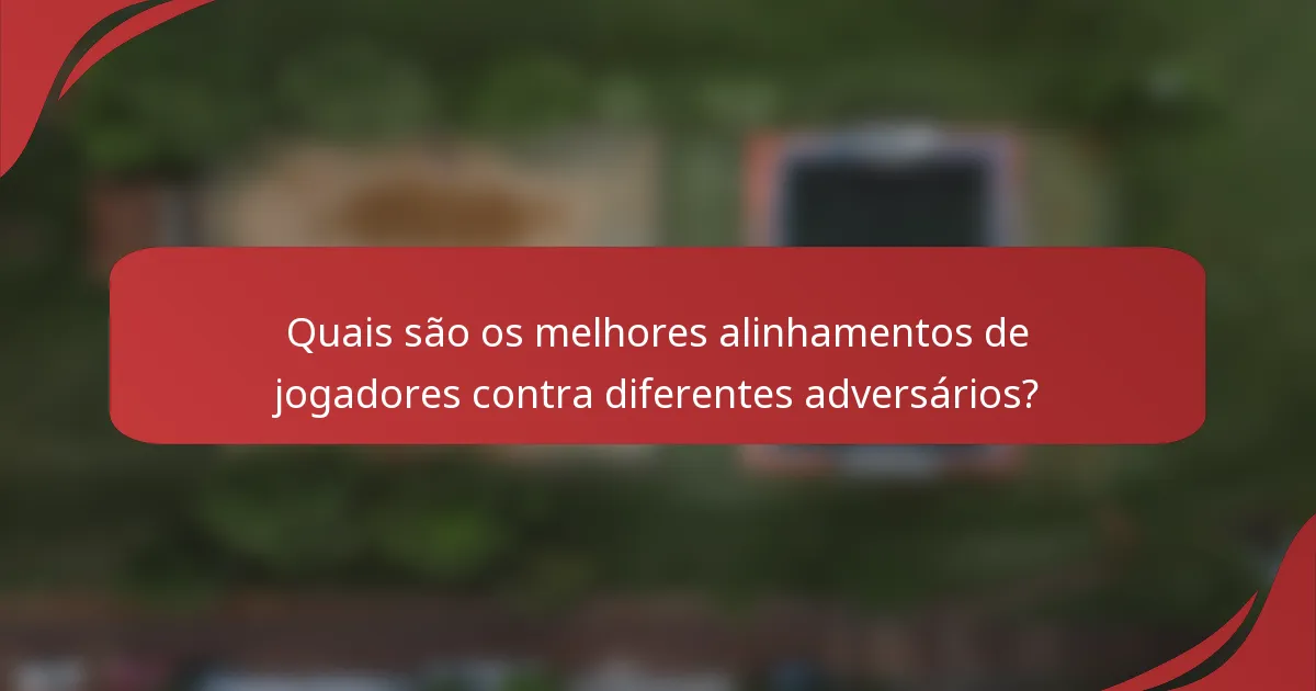 Quais são os melhores alinhamentos de jogadores contra diferentes adversários?