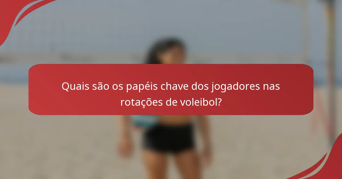 Quais são os papéis chave dos jogadores nas rotações de voleibol?