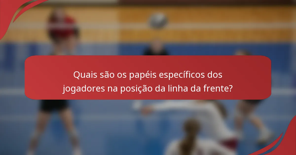 Quais são os papéis específicos dos jogadores na posição da linha da frente?