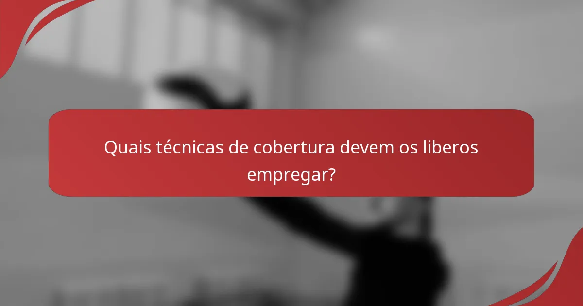Quais técnicas de cobertura devem os liberos empregar?