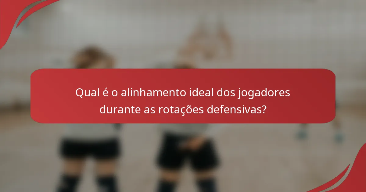 Qual é o alinhamento ideal dos jogadores durante as rotações defensivas?