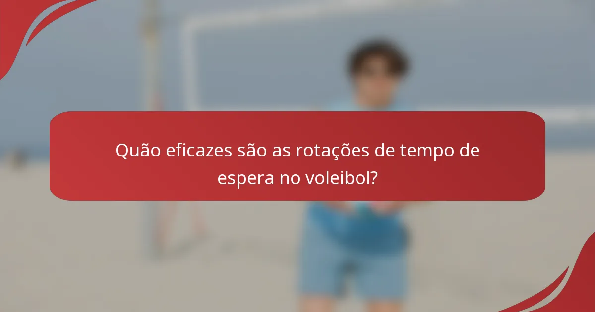 Quão eficazes são as rotações de tempo de espera no voleibol?